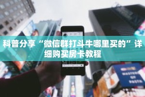 科普分享“微信群打斗牛哪里买的”详细购买房卡教程