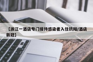 【浙江一酒店专门接待感染者入住抗阳/酒店新冠】