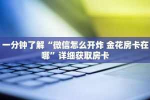 一分钟了解“微信怎么开炸 金花房卡在哪”详细获取房卡