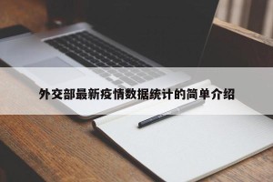 外交部最新疫情数据统计的简单介绍