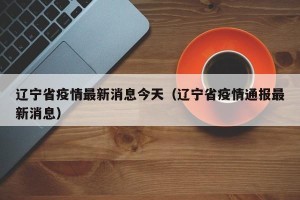 辽宁省疫情最新消息今天（辽宁省疫情通报最新消息）