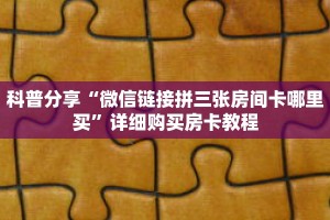 科普分享“微信链接拼三张房间卡哪里买”详细购买房卡教程