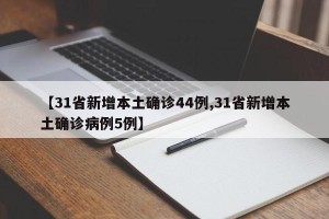 【31省新增本土确诊44例,31省新增本土确诊病例5例】