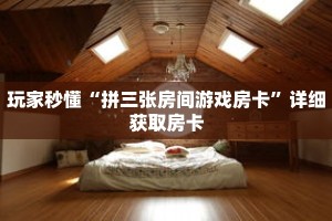 玩家秒懂“拼三张房间游戏房卡”详细获取房卡