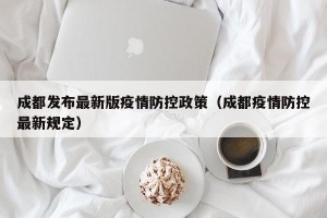 成都发布最新版疫情防控政策（成都疫情防控最新规定）