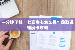 一分钟了解“七喜房卡怎么弄”获取详细房卡攻略