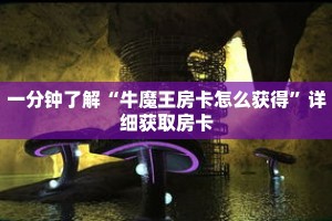 一分钟了解“牛魔王房卡怎么获得”详细获取房卡