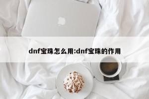 dnf宝珠怎么用:dnf宝珠的作用