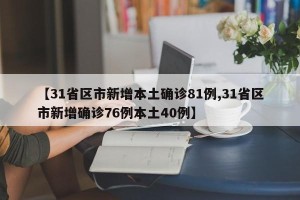 【31省区市新增本土确诊81例,31省区市新增确诊76例本土40例】