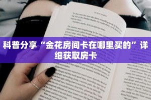 科普分享“金花房间卡在哪里买的”详细获取房卡