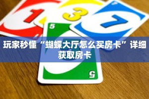 玩家秒懂“蝴蝶大厅怎么买房卡”详细获取房卡