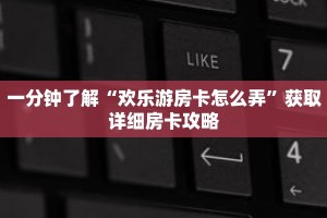 一分钟了解“欢乐游房卡怎么弄”获取详细房卡攻略