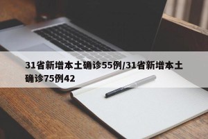 31省新增本土确诊55例/31省新增本土确诊75例42