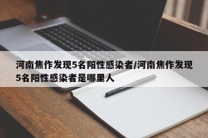河南焦作发现5名阳性感染者/河南焦作发现5名阳性感染者是哪里人