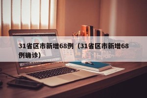 31省区市新增68例（31省区市新增68例确诊）