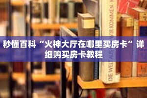 秒懂百科“火神大厅在哪里买房卡”详细购买房卡教程