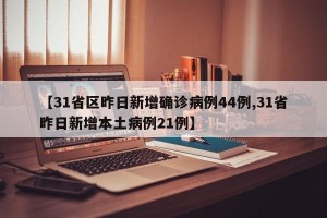 【31省区昨日新增确诊病例44例,31省昨日新增本土病例21例】
