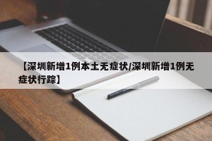 【深圳新增1例本土无症状/深圳新增1例无症状行踪】