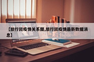 【旅行团疫情关系图,旅行团疫情最新数据消息】