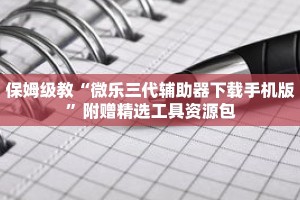 保姆级教“微乐三代辅助器下载手机版”附赠精选工具资源包