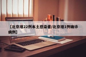 【北京增22例本土感染者/北京增1例确诊病例】