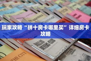 玩家攻略“拼十房卡哪里买”详细房卡攻略