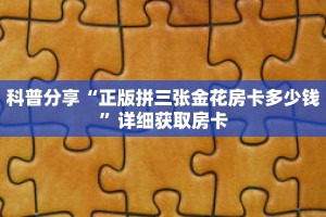 科普分享“正版拼三张金花房卡多少钱”详细获取房卡