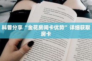 科普分享“金花房间卡优势”详细获取房卡
