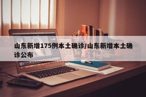 山东新增175例本土确诊/山东新增本土确诊公布