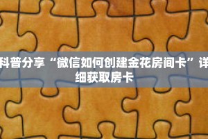 科普分享“微信如何创建金花房间卡”详细获取房卡