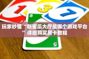玩家秒懂“新蜜瓜大厅是哪个游戏平台”详细购买房卡教程