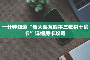 一分钟知道“新大海互娱拼三张拼十房卡”详细房卡攻略