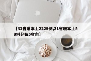 【31省增本土2229例,31省增本土59例分布5省市】