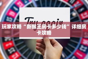玩家攻略“新猴王房卡多少钱”详细房卡攻略