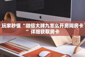 玩家秒懂“微信大牌九怎么开房间房卡”详细获取房卡