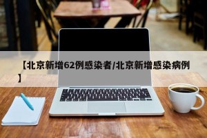 【北京新增62例感染者/北京新增感染病例】