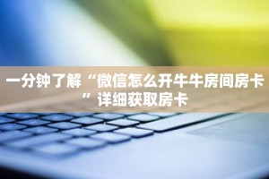 一分钟了解“微信怎么开牛牛房间房卡”详细获取房卡