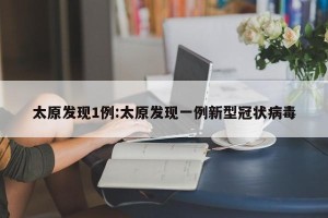 太原发现1例:太原发现一例新型冠状病毒