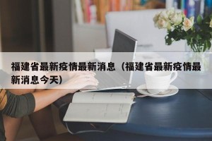 福建省最新疫情最新消息（福建省最新疫情最新消息今天）