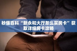 秒懂百科“新永和大厅怎么买房卡”获取详细房卡攻略