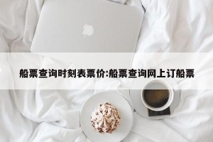 船票查询时刻表票价:船票查询网上订船票