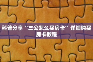 科普分享“三公怎么买房卡”详细购买房卡教程