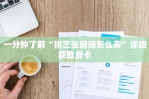 一分钟了解“拼三张房间怎么弄”详细获取房卡
