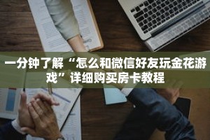 一分钟了解“怎么和微信好友玩金花游戏”详细购买房卡教程