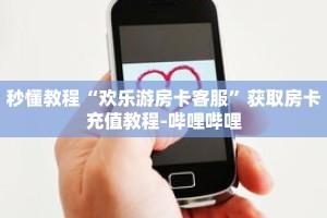 秒懂教程“欢乐游房卡客服”获取房卡充值教程-哔哩哔哩