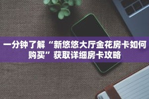 一分钟了解“新悠悠大厅金花房卡如何购买”获取详细房卡攻略