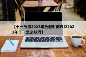 【十一放假2023年放假时间表/22021年十一怎么放假】