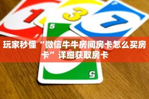 玩家秒懂“微信牛牛房间房卡怎么买房卡”详细获取房卡