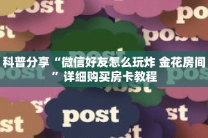 科普分享“微信好友怎么玩炸 金花房间”详细购买房卡教程