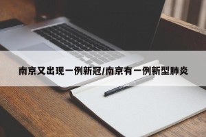 南京又出现一例新冠/南京有一例新型肺炎